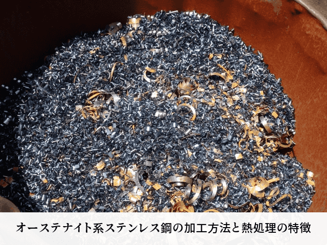 オーステナイト系ステンレス鋼の加工方法と熱処理の特徴