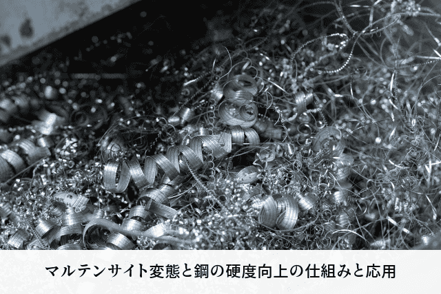 マルテンサイト変態と鋼の硬度向上の仕組みと応用